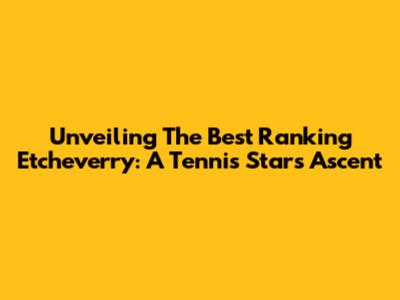 Unveiling The Best Ranking Etcheverry: A Tennis Star's Ascent