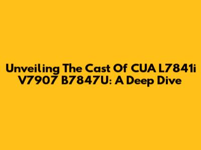 Unveiling The Cast Of CUA L7841i V7907 B7847U: A Deep Dive