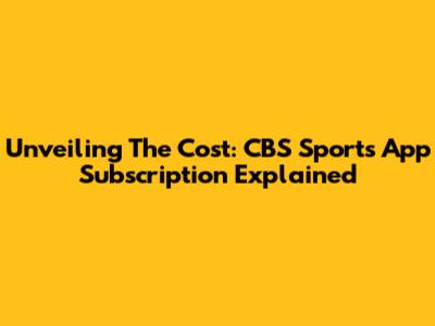 Unveiling The Cost: CBS Sports App Subscription Explained