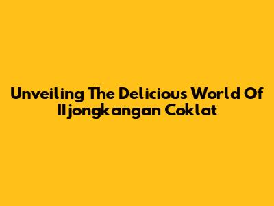 Unveiling The Delicious World Of IIjongkangan Coklat