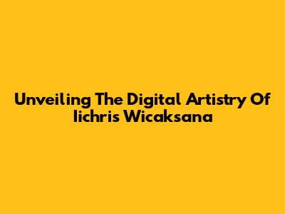 Unveiling The Digital Artistry Of Iichris Wicaksana