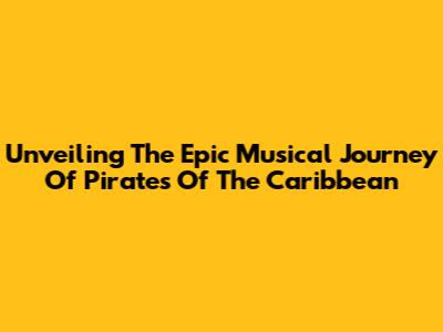 Unveiling The Epic Musical Journey Of Pirates Of The Caribbean