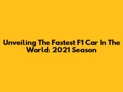 Unveiling The Fastest F1 Car In The World: 2021 Season