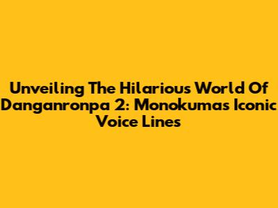 Unveiling The Hilarious World Of Danganronpa 2: Monokuma's Iconic Voice Lines