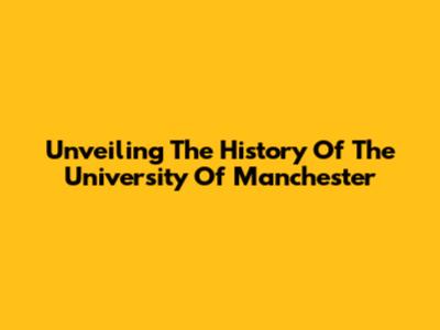 Unveiling The History Of The University Of Manchester