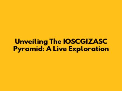 Unveiling The IOSCGIZASC Pyramid: A Live Exploration