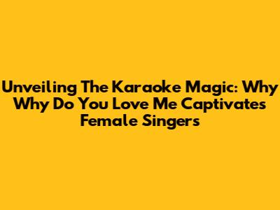 Unveiling The Karaoke Magic: Why 'Why Do You Love Me' Captivates Female Singers