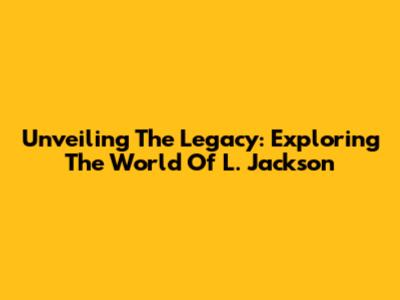 Unveiling The Legacy: Exploring The World Of L. Jackson