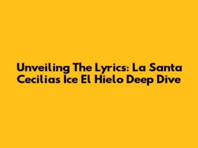 Unveiling The Lyrics: La Santa Cecilia's 'Ice El Hielo' Deep Dive