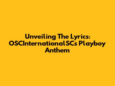 Unveiling The Lyrics: OSCInternationalSC's Playboy Anthem
