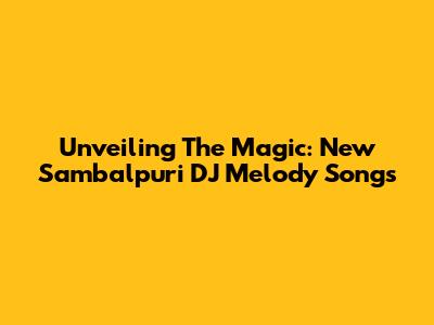 Unveiling The Magic: New Sambalpuri DJ Melody Songs
