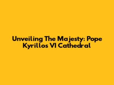 Unveiling The Majesty: Pope Kyrillos VI Cathedral