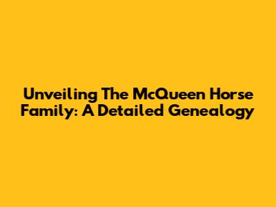Unveiling The McQueen Horse Family: A Detailed Genealogy