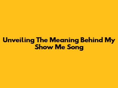 Unveiling The Meaning Behind 'My Show Me Song'