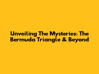 Unveiling The Mysteries: The Bermuda Triangle & Beyond