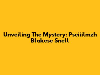 Unveiling The Mystery: Pseiiilmzh Blakese Snell