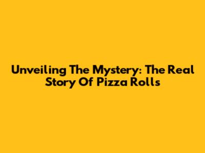 Unveiling The Mystery: The Real Story Of Pizza Rolls