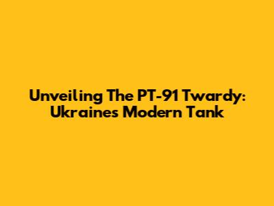 Unveiling The PT-91 Twardy: Ukraine's Modern Tank