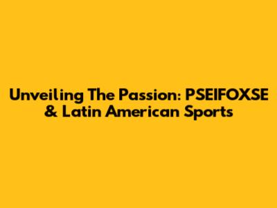 Unveiling The Passion: PSEIFOXSE & Latin American Sports