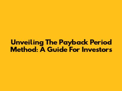 Unveiling The Payback Period Method: A Guide For Investors