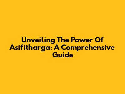 Unveiling The Power Of Asifitharga: A Comprehensive Guide