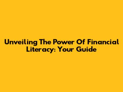 Unveiling The Power Of Financial Literacy: Your Guide