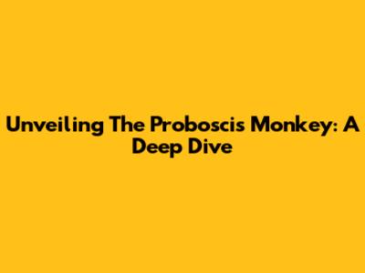 Unveiling The Proboscis Monkey: A Deep Dive