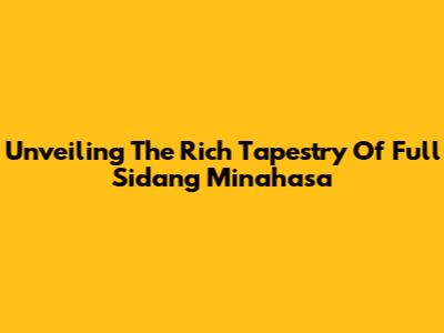 Unveiling The Rich Tapestry Of Full Sidang Minahasa