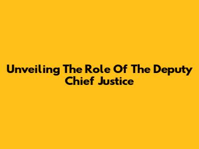 Unveiling The Role Of The Deputy Chief Justice