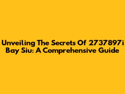 Unveiling The Secrets Of 2737897i Bay Siu: A Comprehensive Guide