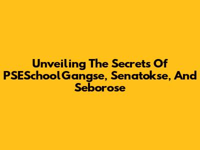 Unveiling The Secrets Of PSESchoolGangse, Senatokse, And Seborose