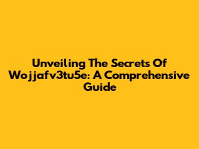 Unveiling The Secrets Of Wojjafv3tu5e: A Comprehensive Guide