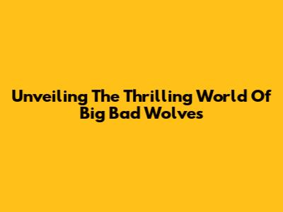 Unveiling The Thrilling World Of 'Big Bad Wolves'
