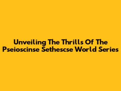 Unveiling The Thrills Of The Pseioscinse Sethescse World Series
