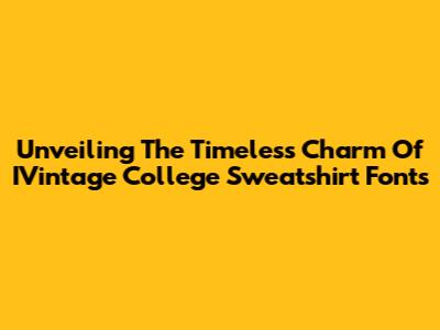 Unveiling The Timeless Charm Of IVintage College Sweatshirt Fonts