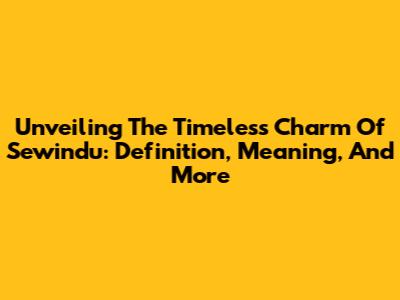 Unveiling The Timeless Charm Of Sewindu: Definition, Meaning, And More