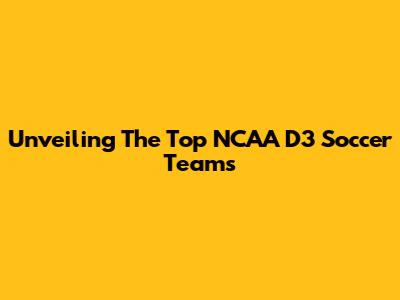 Unveiling The Top NCAA D3 Soccer Teams