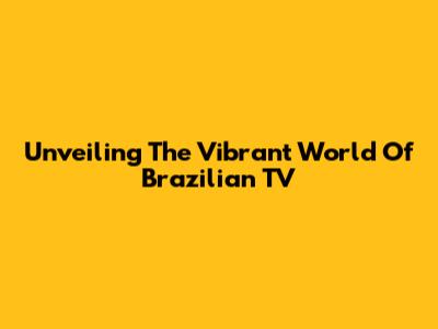 Unveiling The Vibrant World Of Brazilian TV