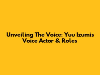 Unveiling The Voice: Yuu Izumi's Voice Actor & Roles