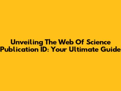Unveiling The Web Of Science Publication ID: Your Ultimate Guide