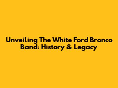 Unveiling The White Ford Bronco Band: History & Legacy