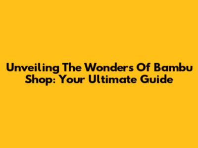 Unveiling The Wonders Of Bambu Shop: Your Ultimate Guide