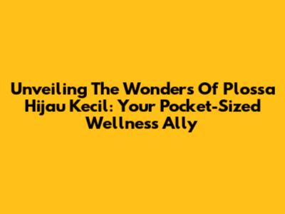 Unveiling The Wonders Of Plossa Hijau Kecil: Your Pocket-Sized Wellness Ally