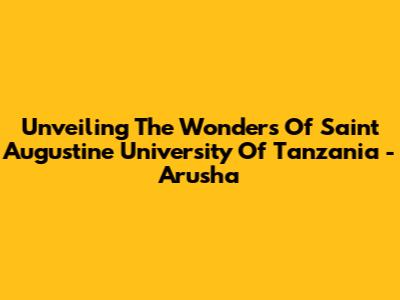 Unveiling The Wonders Of Saint Augustine University Of Tanzania - Arusha