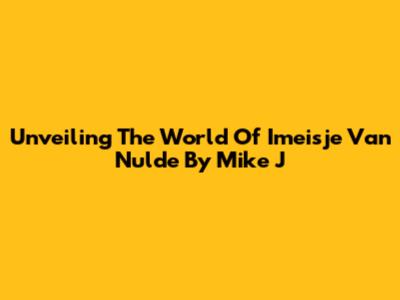 Unveiling The World Of 'Imeisje Van Nulde' By Mike J