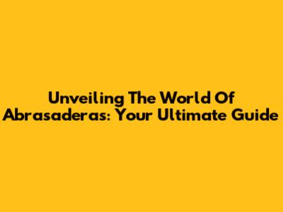 Unveiling The World Of Abrasaderas: Your Ultimate Guide