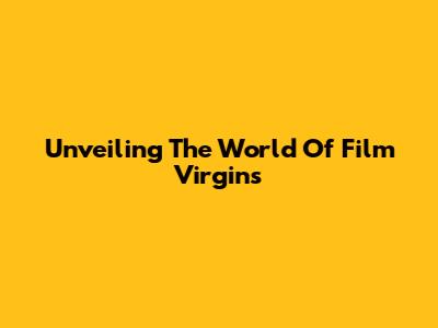 Unveiling The World Of Film Virgins