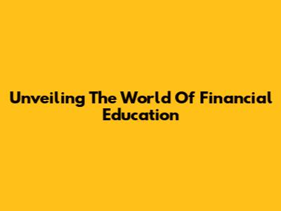Unveiling The World Of Financial Education