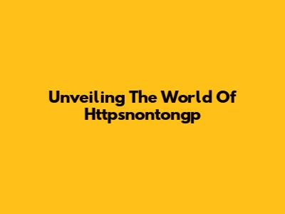 Unveiling The World Of Httpsnontongp