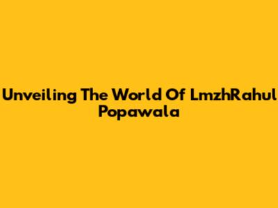 Unveiling The World Of LmzhRahul Popawala